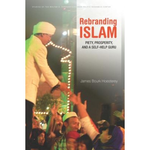 Rebranding Islam: Piety, Prosperity, and a Self-Help Guru, James Bourk Hoesterey (Author)