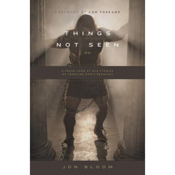 Things Not Seen: A Fresh Look at Old Stories of Trusting God's Promises, Jon Bloom (Author)