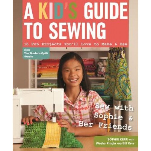 A Kid's Guide to Sewing: Learn to Sew with Sophie & Her Friends: 16 Fun Projects You'll Love to Make & Use, Sophie Kerr (Author)