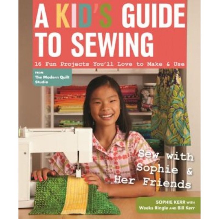 A Kid's Guide to Sewing: Learn to Sew with Sophie & Her Friends: 16 Fun Projects You'll Love to Make & Use, Sophie Kerr (Author)