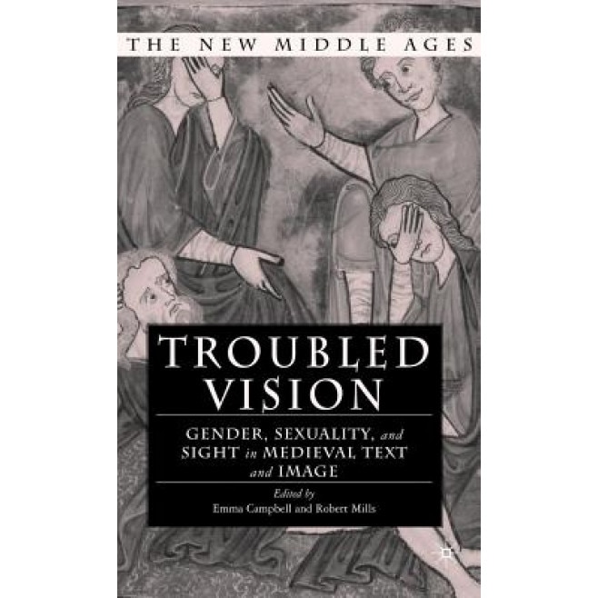 Troubled Vision: Gender, Sexuality, and Sight in Medieval Text and Image, Emma Campbell (Editor)