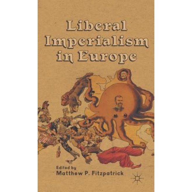 Liberal Imperialism in Europe, Matthew P. Fitzpatrick (Editor)