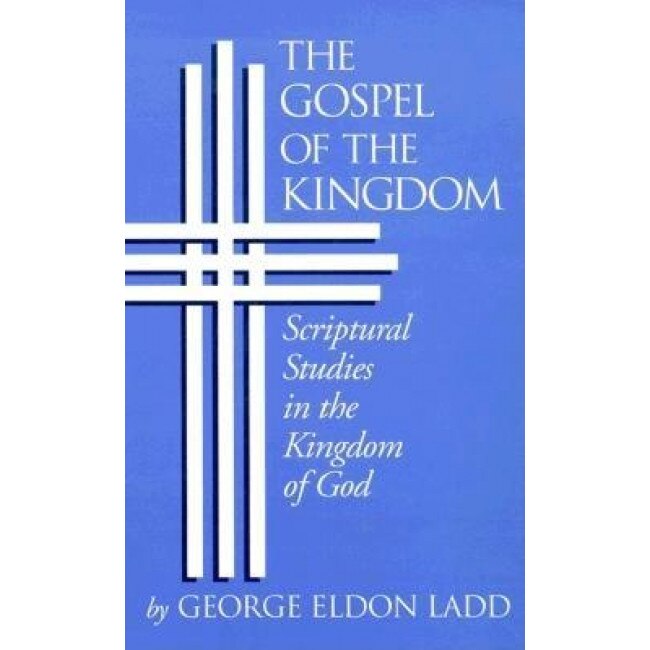 The Gospel of the Kingdom: Scriptural Studies in the Kingdom of God, George Eldon Ladd