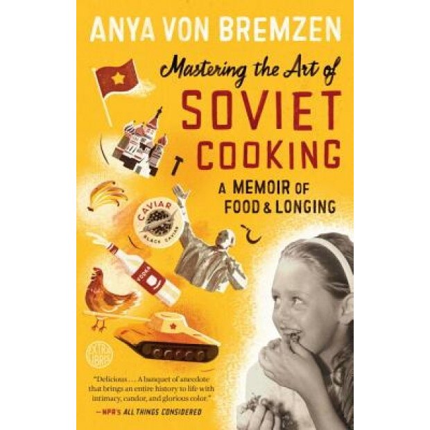 Mastering the Art of Soviet Cooking: A Memoir of Food and Longing, Anya Von Bremzen (Author)