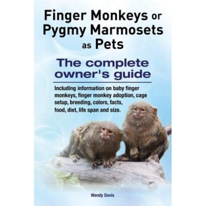 Finger Monkeys or Pygmy Marmosets as Pets. Including Information on Baby Finger Monkeys, Finger Monkey Adoption, Cage Setup, Breeding, Colors, Facts,, Wendy Davis (Author)
