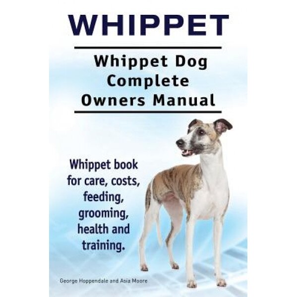 Whippet. Whippet Dog Complete Owners Manual. Whippet Book for Care, Costs, Feeding, Grooming, Health and Training., George Hoppendale (Author)