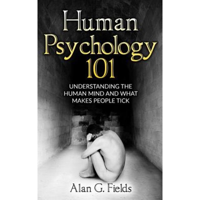 Human Psychology 101: Understanding the Human Mind and What Makes People Tick - Alan G. Fields (Author)