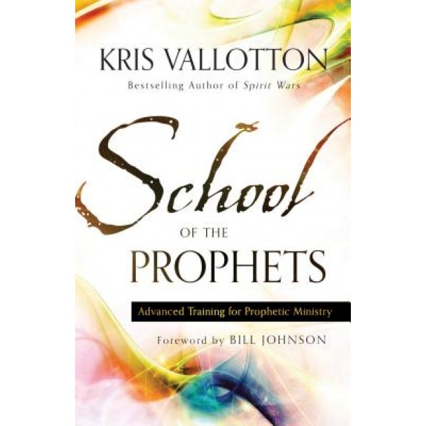 School of the Prophets: Advanced Training for Prophetic Ministry, Kris Vallotton (Author)