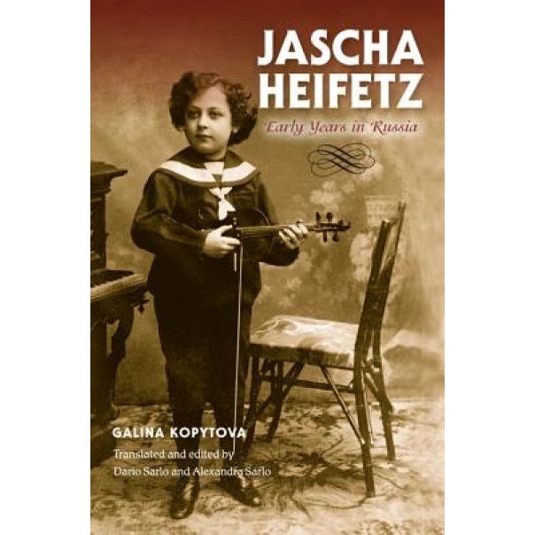 Jascha Heifetz: Early Years in Russia, Galina Kopytova (Author)