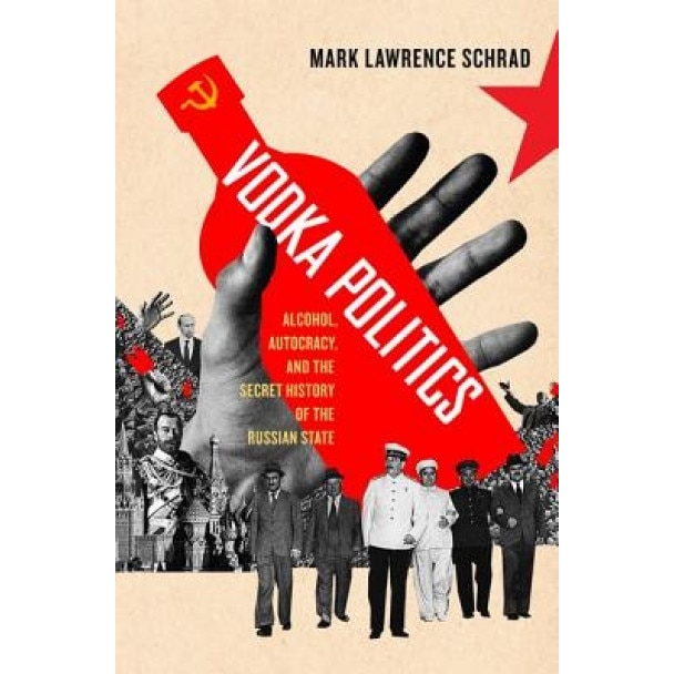 Vodka Politics: Alcohol, Autocracy, and the Secret History of the Russian State, Mark Lawrence Schrad (Author)