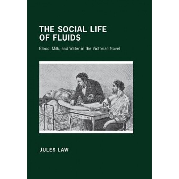 The Social Life of Fluids: Blood, Milk, and Water in the Victorian Novel, Jules Law (Author)