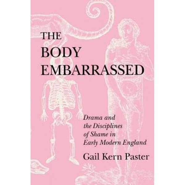 The Body Embarrassed: Drama and the Disciplines of Shame in Early Modern England, Gail Kern Paster (Author)