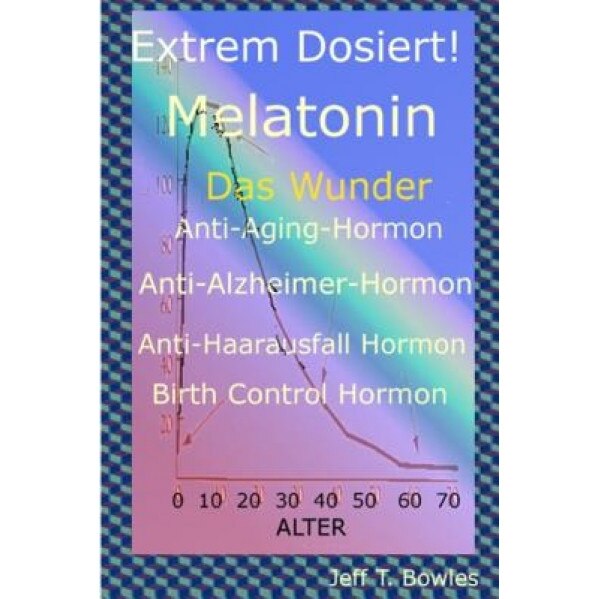 Extrem Dosiert! Melatonin Das Wunder Anti-Aging-Hormon, Anti-Alzheimer-Hormon, Anti-Haarausfall-Hormon, Birth Control Hormone, Jeff T. Bowles (Author)