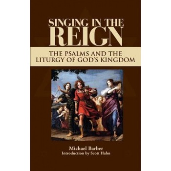Singing in the Reign: The Psalms and the Liturgy of God's Kingdom, Michael Patrick Barber Singing in the Reign: The Psalms and the Liturgy of God's Kingdom, Michael Patrick Barber