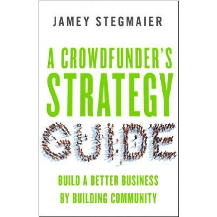 A Crowdfunderas Strategy Guide: Build a Better Business by Building Community - Jamey Stegmaier (Author)