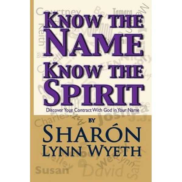 Know the Name; Know the Spirit: Discover Your Contract with God in Your Name, Sharon Lynn Wyeth (Author)