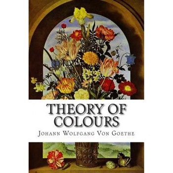 Theory of Colours, Johann Wolfgang Von Goethe (Author) Theory of Colours, Johann Wolfgang Von Goethe (Author)