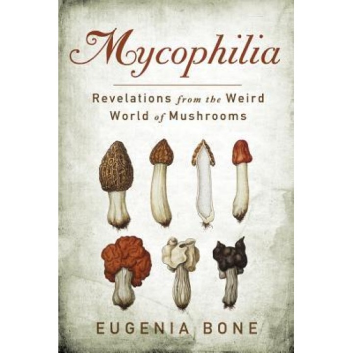Mycophilia: Revelations from the Weird World of Mushrooms, Eugenia Bone (Author)