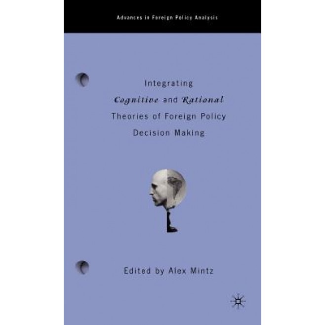 Integrating Cognitive and Rational Theories of Foreign Policy Decision Making, Alex Mintz (Editor)
