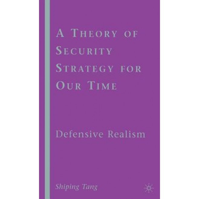 A Theory of Security Strategy for Our Time: Defensive Realism, Shiping Tang (Author)