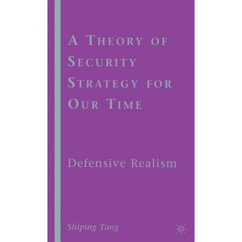 A Theory of Security Strategy for Our Time: Defensive Realism, Shiping Tang (Author) A Theory of Security Strategy for Our Time: Defensive Realism, Shiping Tang (Author)