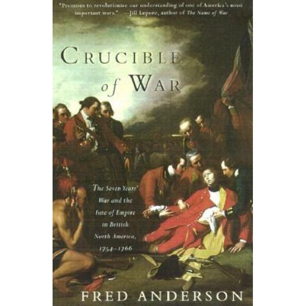 Crucible of War: The Seven Years' War and the Fate of Empire in British North America, 1754-1766, Fred Anderson