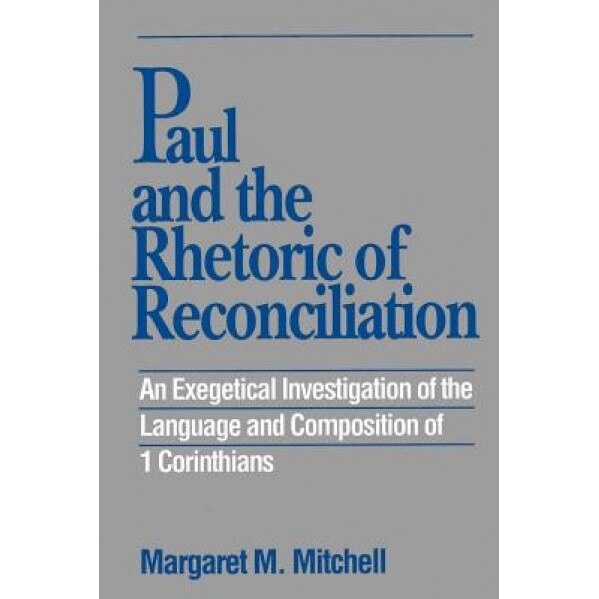 Paul and the Rhetoric of Reconciliation: An Exegetical Investigation of the Language and Composition of 1 Corinthians, Margaret M. Mitchell (Author)