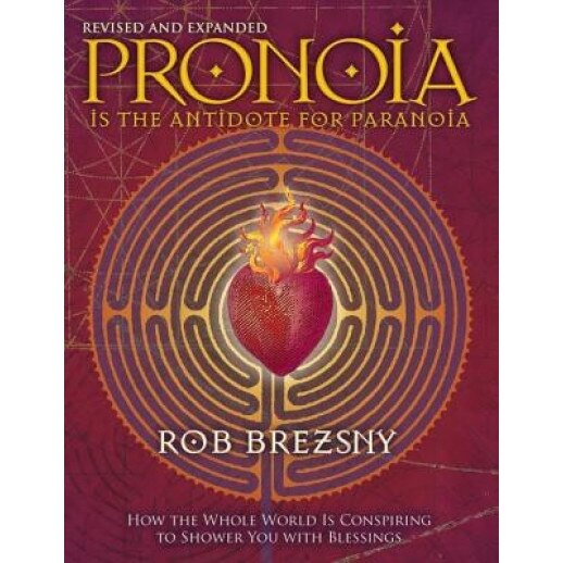 Pronoia Is the Antidote for Paranoia: How the Whole World Is Conspiring to Shower You with Blessings - Rob Brezsny