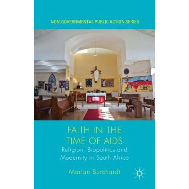 Faith in the Time of AIDS: Religion, Biopolitics, and Modernity in South Africa, Marian Burchardt (Author)