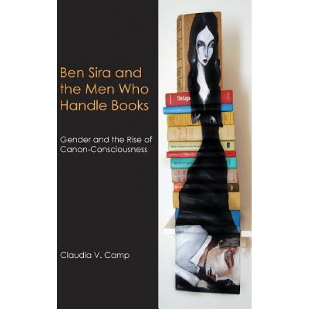 Ben Sira and the Men Who Handle Books: Gender and the Rise of Canon-Consciousness, Claudia V. Camp (Author)