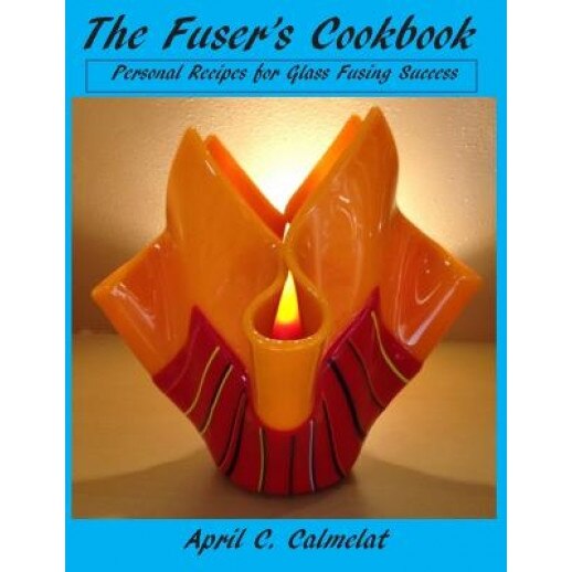 The Fuser's Cookbook: Personal Recipes for Glass Fusing Success, Mrs April C. Calmelat (Author)