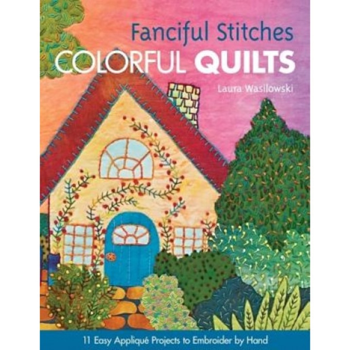 Fanciful Stitches, Colorful Quilts: 11 Easy Applique Projects to Embroider by Hand [With Pattern(s)], Laura Wasilowski (Author)