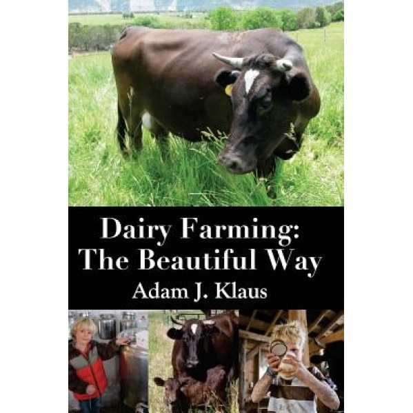 Dairy Farming: The Beautiful Way, Adam J. Klaus (Author)