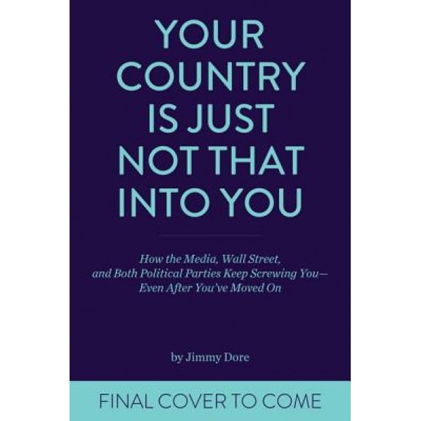 Your Country Is Just Not That Into You: How the Media, Wall Street, and Both Political Parties Keep on Screwing You - Even After You've Moved on, Jimmy Dore (Author)
