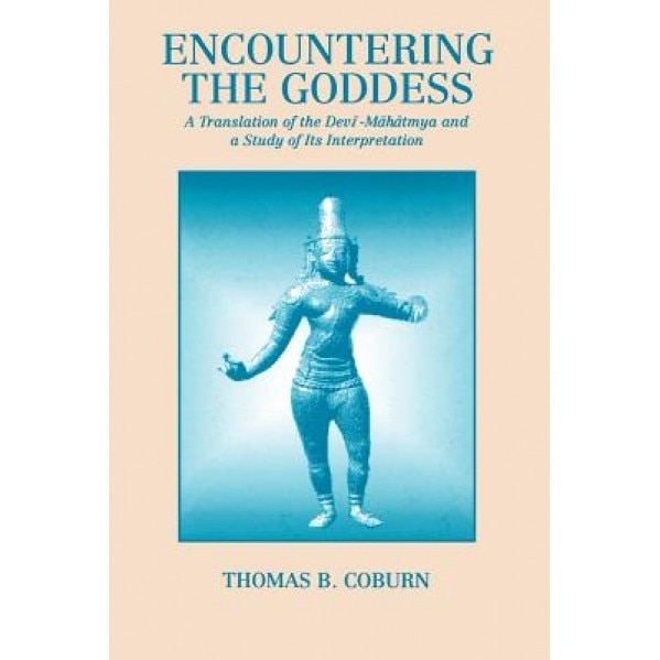 Encountering the Goddess: A Translation of the Devi-Mahatmya and a Study of Its Interpretation, Thomas B. Coburn (Author)