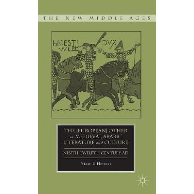 The [European] Other in Medieval Arabic Literature and Culture: Ninth-Twelfth Century AD, Nizar F. Hermes (Author)