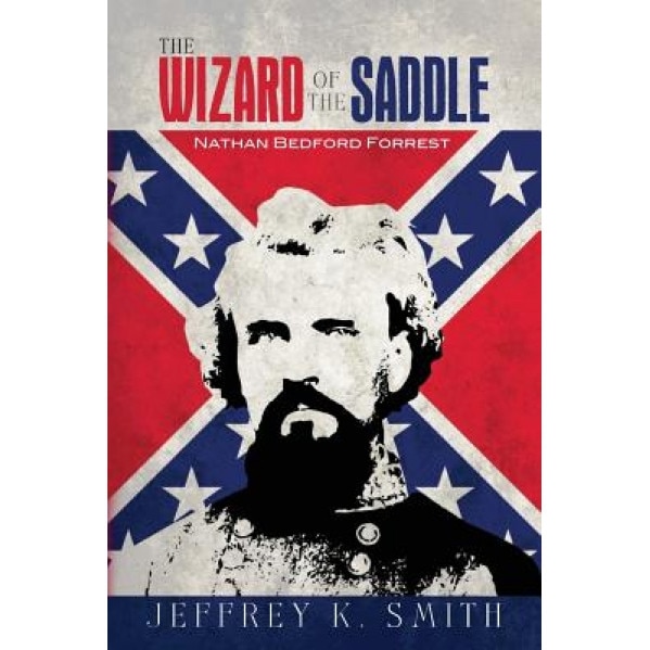 The Wizard of the Saddle: Nathan Bedford Forrest, Jeffrey K. Smith (Author)