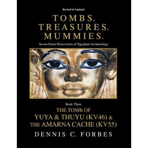 Tombs.Treasures. Mummies. Book Three: The Tomb of Yuya & Thuyu and the Amarna Cache, Dennis C. Forbes (Author)
