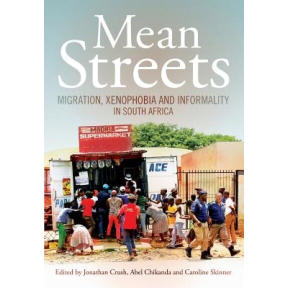 Mean Streets. Migration, Xenophobia and Informality in South Africa, Jonathan Crush (Editor)
