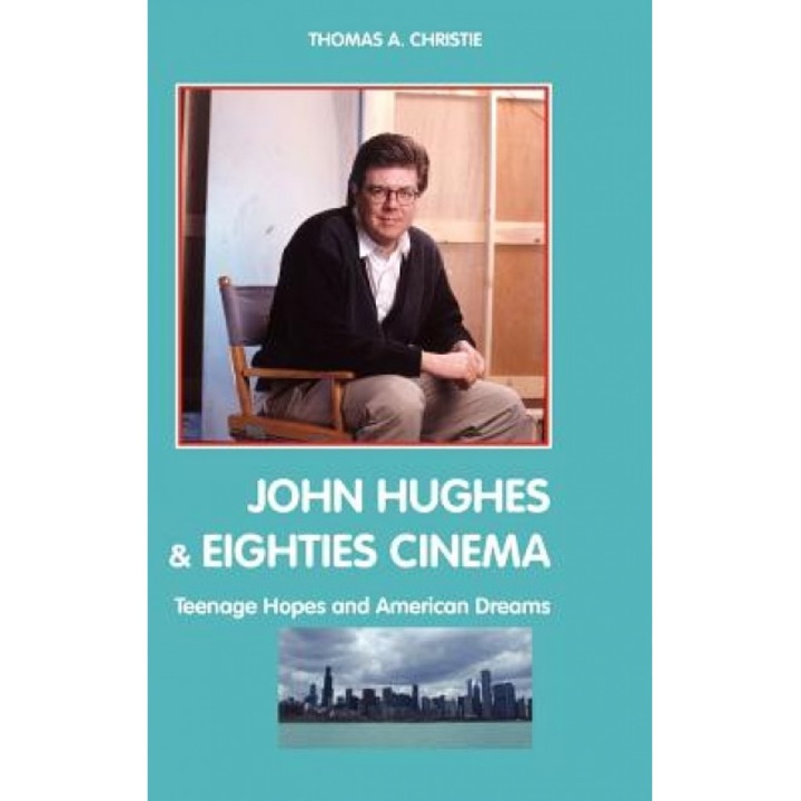 John Hughes and Eighties Cinema: Teenage Hopes and American Dreams, Thomas A. Christie (Author)