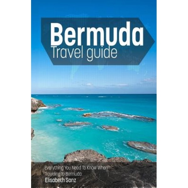 Bermuda Travel Guide: Everything You Need to Know When Traveling to Bermuda., Elisabeth Sanz (Author)