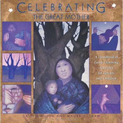 Celebrating the Great Mother: A Handbook of Earth-Honoring Activities for Parents and Children, Maura D. Shaw, Cait Johnson