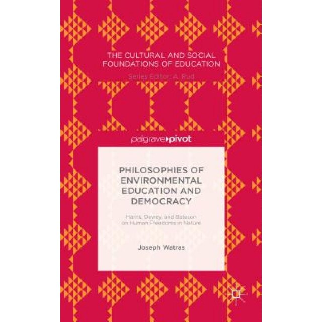 Philosophies of Environmental Education and Democracy: Harris, Dewey, and Bateson on Human Freedoms in Nature, Joseph Watras (Author)