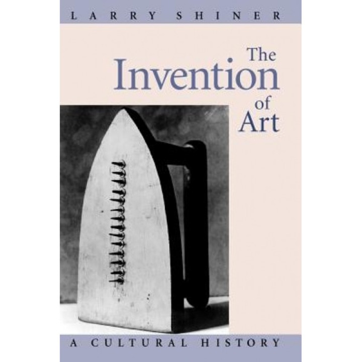 The Invention of Art: A Cultural History, Larry Shiner (Author)