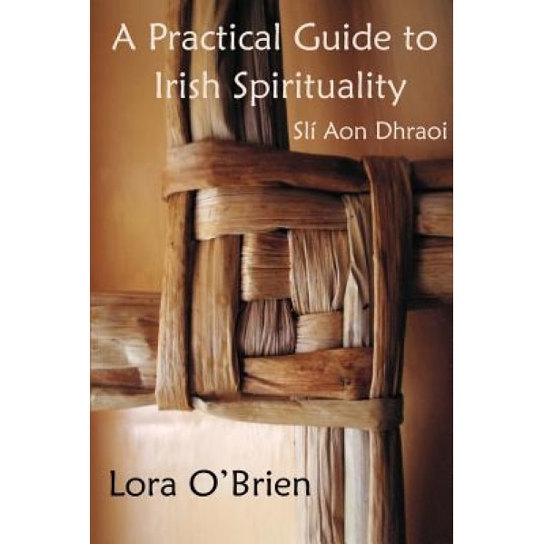 A Practical Guide to Irish Spirituality: Sli Aon Dhraoi, Lora O'Brien (Author)