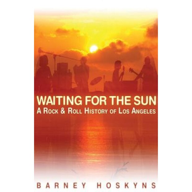 Waiting for the Sun: A Rock and Roll History of Los Angeles, Barney Hoskyns