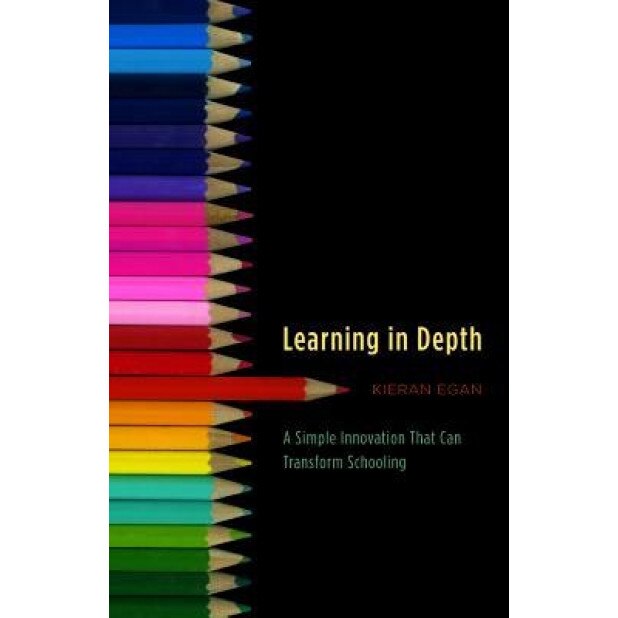 Learning in Depth: A Simple Innovation That Can Transform Schooling, Kieran Egan (Author)