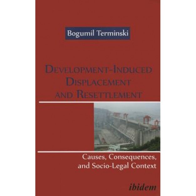 Development-Induced Displacement and Resettlement: Causes, Consequences, and Socio-Legal Context, Bogumil Terminski (Author)