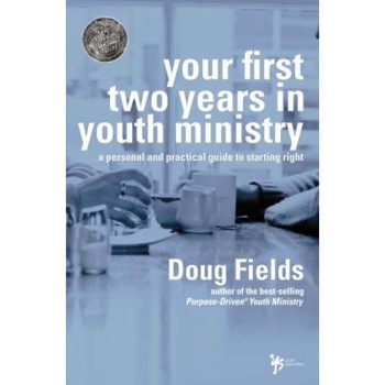 Your First Two Years in Youth Ministry: A Personal and Practical Guide to Starting Right, Doug Fields Your First Two Years in Youth Ministry: A Personal and Practical Guide to Starting Right, Doug Fields