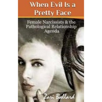 When Evil Is a Pretty Face: Female Narcissists & the Pathological Relationship Agenda, Zari L. Ballard (Author) When Evil Is a Pretty Face: Female Narcissists & the Pathological Relationship Agenda, Zari L. Ballard (Author)
